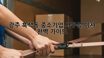 광주 흑석동 중소기업 사무실 이사 완벽 가이드