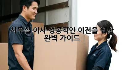 사무실 이사, 성공적인 이전을 위한 완벽 가이드